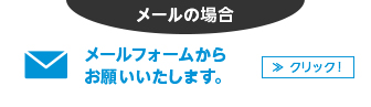 メールの場合 メールフォームから お願いいたします。