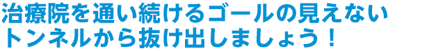 治療院を通い続けるゴールの見えないトンネルから抜け出しましょう！